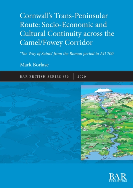 Cornwall's Trans-Peninsular Route: Socio-Economic and Cultural Continuity across the Camel/Fowey Corridor : 'The Way of Saints' from the Roman period to AD 700, Paperback / softback Book