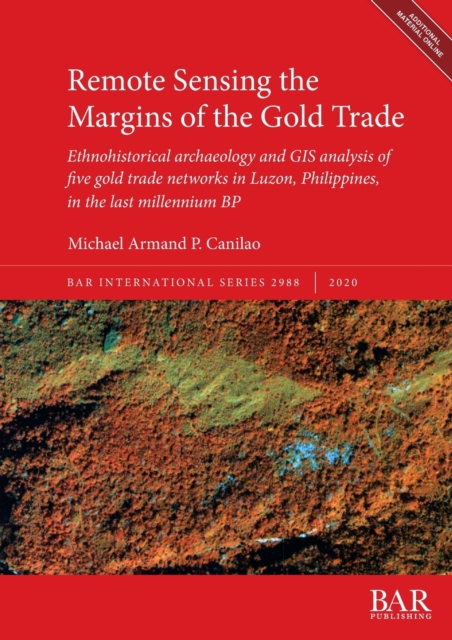 Remote Sensing the Margins of the Gold Trade : Ethnohistorical archaeology and GIS analysis of five gold trade networks in Luzon, Philippines, in the last millennium BP, Multiple-component retail product Book