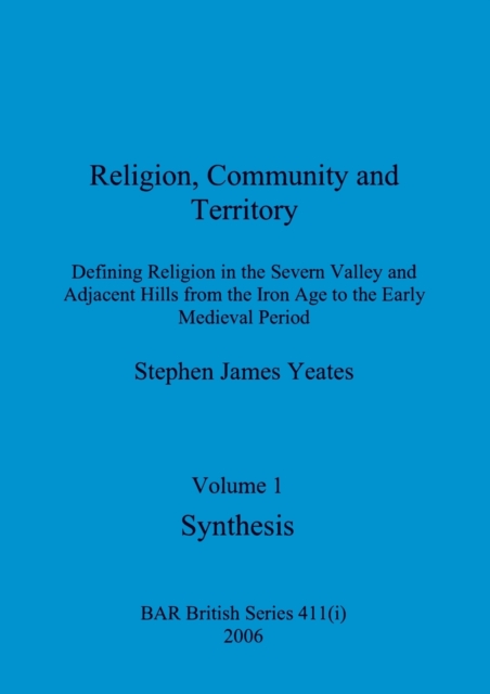 Religion, Community and Territory, Volume 1 : Defining Religion in the Severn Valley and Adjacent Hills from the Iron Age to the Early Medieval Period. Volume 1-Synthesis, Paperback / softback Book