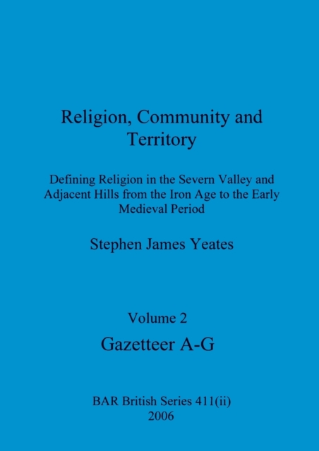 Religion, Community and Territory, Volume 2 : Defining Religion in the Severn Valley and Adjacent Hills from the Iron Age to the Early Medieval Period. Volume 2-Gazetteer A-G, Paperback / softback Book