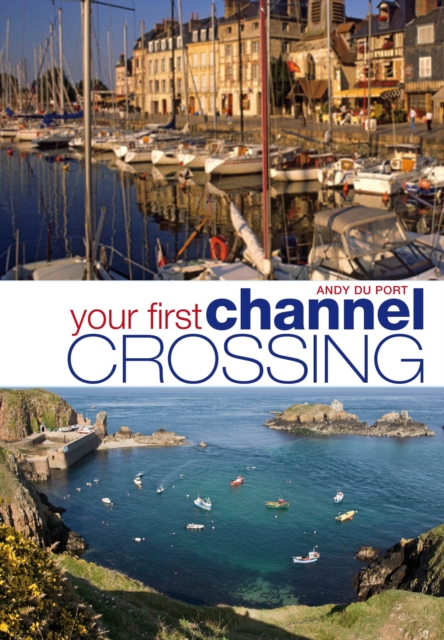 Your First Channel Crossing : Planning, Preparing and Executing a Successful Passage, for Sail and Power, Paperback / softback Book