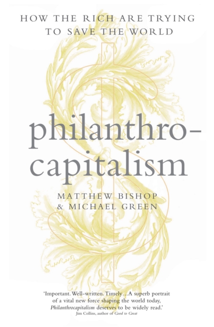 Philanthrocapitalism : How the Rich Can Save the World and Why We Should Let Them, Hardback Book