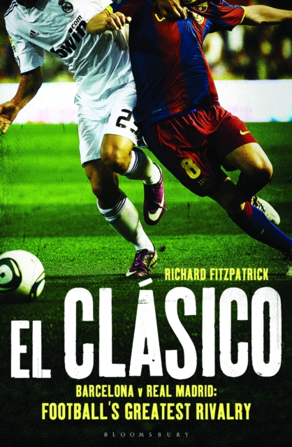 El Clasico: Barcelona v Real Madrid : Football'S Greatest Rivalry, PDF eBook