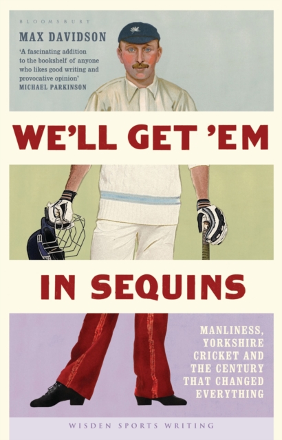 We'll Get 'Em in Sequins : Manliness, Yorkshire Cricket and the Century that Changed Everything, PDF eBook