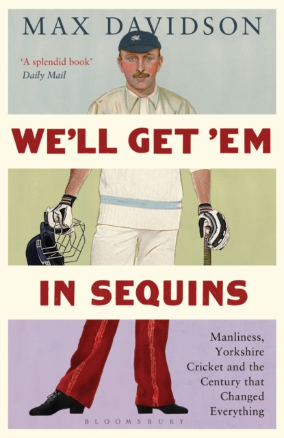 We'll Get 'Em in Sequins : Manliness, Yorkshire Cricket and the Century that Changed Everything, EPUB eBook