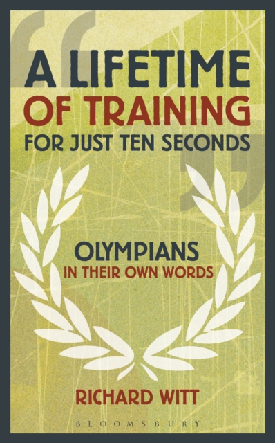 A Lifetime of Training for Just Ten Seconds : Olympians in their own words, EPUB eBook