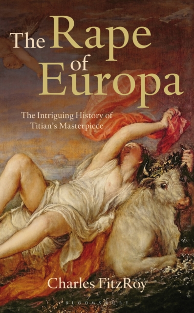 The Rape of Europa : The Intriguing History of Titian's Masterpiece, Hardback Book