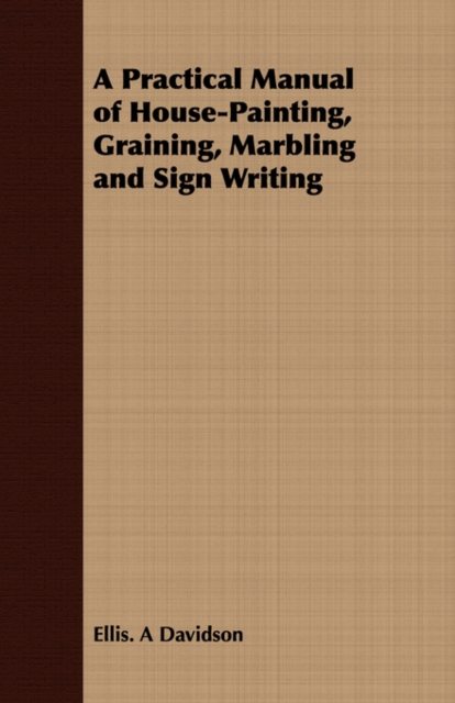 A Practical Manual of House-Painting, Graining, Marbling and Sign Writing, Paperback / softback Book