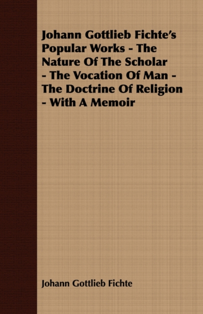 Johann Gottlieb Fichte's Popular Works - The Nature Of The Scholar - The Vocation Of Man - The Doctrine Of Religion - With A Memoir, Paperback / softback Book