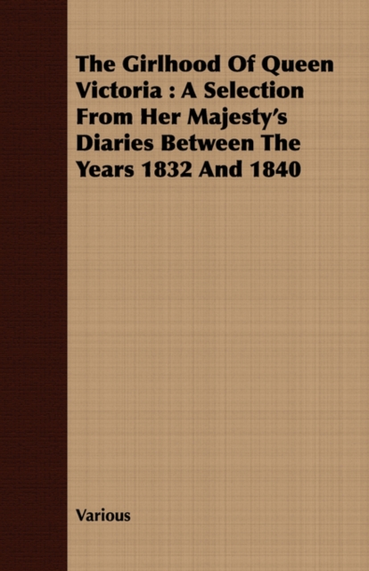 The Girlhood of Queen Victoria : A Selection from Her Majesty's Diaries Between the Years 1832 and 1840, Paperback / softback Book