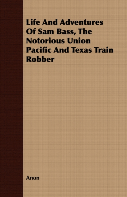 Life And Adventures Of Sam Bass, The Notorious Union Pacific And Texas Train Robber, Paperback / softback Book