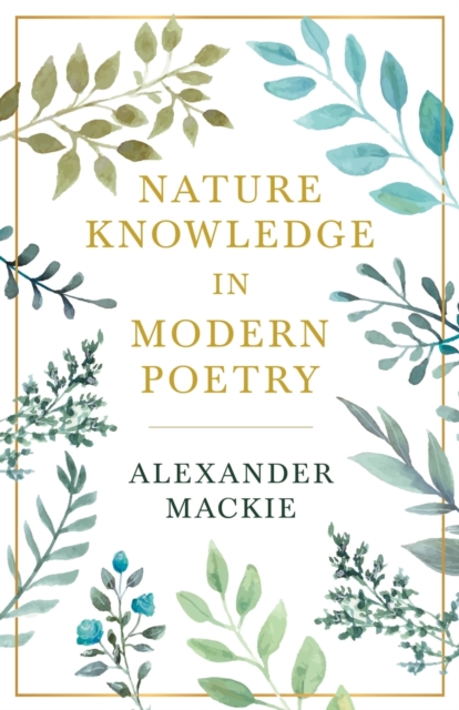 Nature Knowledge In Modern Poetry, Being Chapters On Tennyson, Wordsworth, Matthew Arnold, And Lowell As Exponents Of Nature-Study, Paperback / softback Book