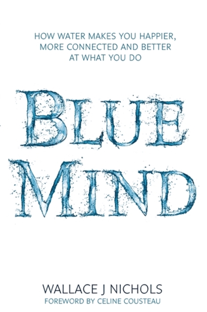Blue Mind : How Water Makes You Happier, More Connected and Better at What You Do, Hardback Book