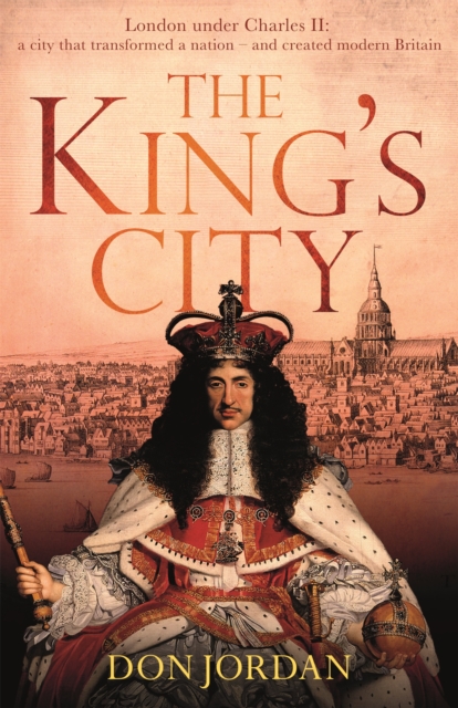 The King's City : London under Charles II: A city that transformed a nation - and created modern Britain, Hardback Book