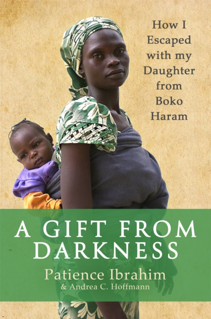 A Gift from Darkness : How I Escaped with my Daughter from Boko Haram, Paperback / softback Book