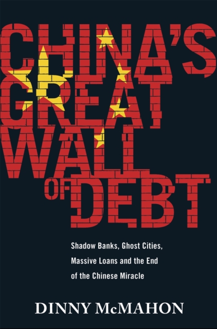 China's Great Wall of Debt : Shadow Banks, Ghost Cities, Massive Loans and the End of the Chinese Miracle, Hardback Book