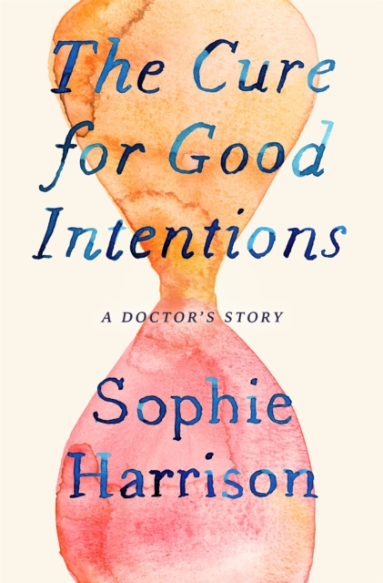 The Cure for Good Intentions : A Doctor's Story, Hardback Book