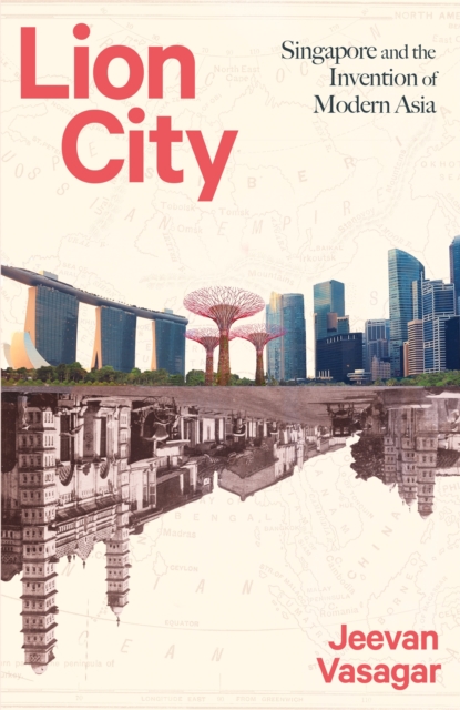 Lion City : Singapore and the Invention of Modern Asia, Hardback Book