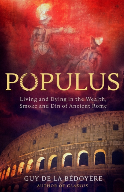 Populus : Living and Dying in the Wealth, Smoke and Din of Ancient Rome, EPUB eBook