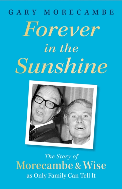 Forever in the Sunshine : The Story of Morecambe and Wise as Only Family Can Tell It, Hardback Book