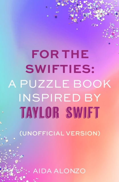 For The Swifties: A Puzzle Book Inspired by Taylor Swift (Unofficial Version) : The ultimate puzzle book for Taylor Swift fans to celebrate The Eras Tour and her new album, The Tortured Poets Departme, Paperback / softback Book