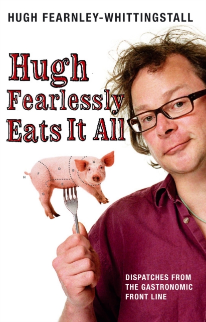 Hugh Fearlessly Eats It All : Dispatches from the Gastronomic Front Line, EPUB eBook