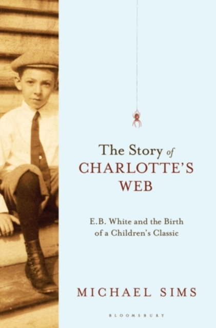 The Story of Charlotte's Web : E. B. White and the Birth of a Children's Classic, Hardback Book