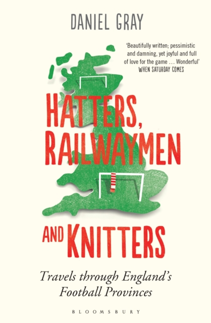Hatters, Railwaymen and Knitters : Travels through England’s Football Provinces, Paperback / softback Book
