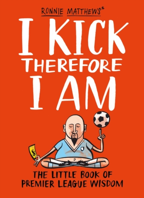 I Kick Therefore I am : The Little Book of Premier League Wisdom, Hardback Book