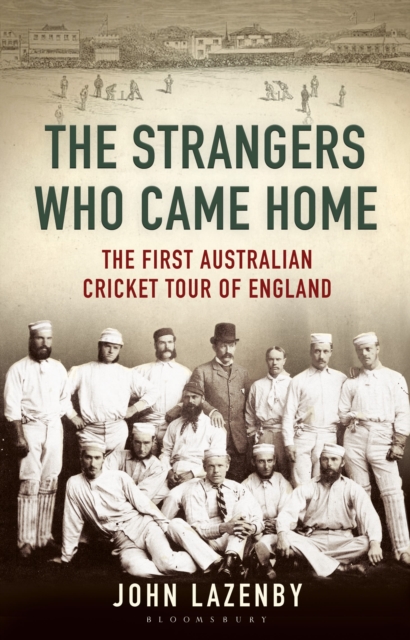 The Strangers Who Came Home : The First Australian Cricket Tour of England, Hardback Book