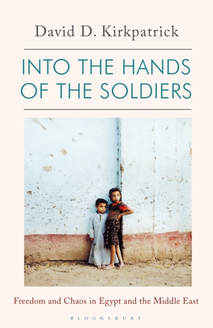 Into the Hands of the Soldiers : Freedom and Chaos in Egypt and the Middle East, Hardback Book