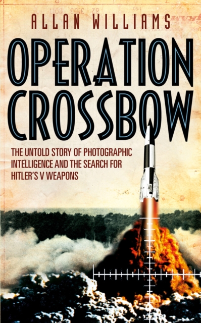 Operation Crossbow : The Untold Story of the Search for Hitler’s Secret Weapons, EPUB eBook