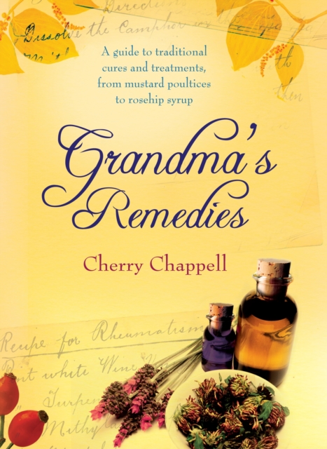 Grandma's Remedies : A Guide to Traditional Cures and Treatments from Mustard Poultices to Rosehip Syrup, EPUB eBook