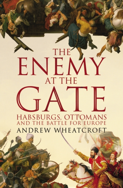 The Enemy at the Gate : Habsburgs, Ottomans and the Battle for Europe, EPUB eBook