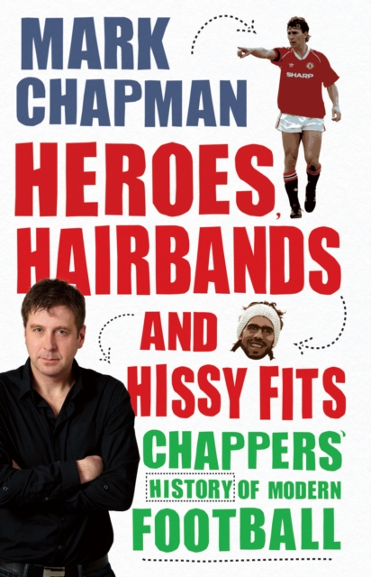 Heroes, Hairbands and Hissy Fits : Chappers' modern history of football, EPUB eBook