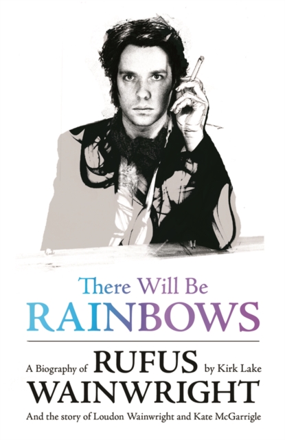 There Will Be Rainbows: A Biography of Rufus Wainwright : And the Story of Loudon Wainwright and Kate McGarrigle, Paperback / softback Book