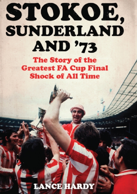 Stokoe, Sunderland and 73 : The Story Of the Greatest FA Cup Final Shock of All Time, EPUB eBook