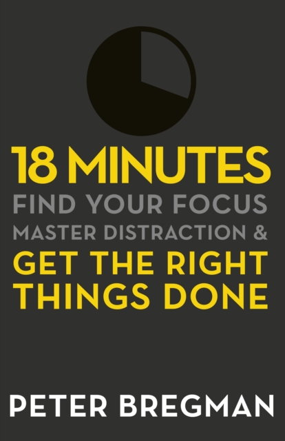 18 Minutes : Find Your Focus, Master Distraction and Get the Right Things Done, EPUB eBook