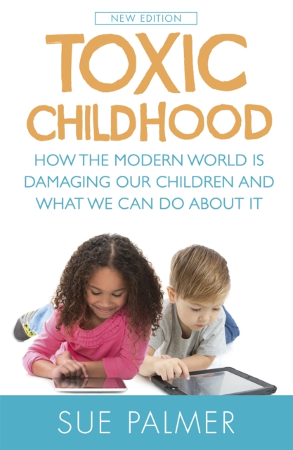Toxic Childhood : How The Modern World Is Damaging Our Children And What We Can Do About It, Paperback / softback Book