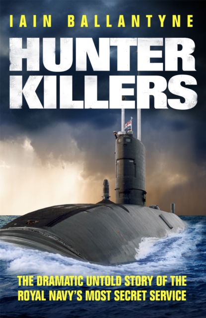 Hunter Killers : The Dramatic Untold Story of the Royal Navy's Most Secret Service, Paperback / softback Book