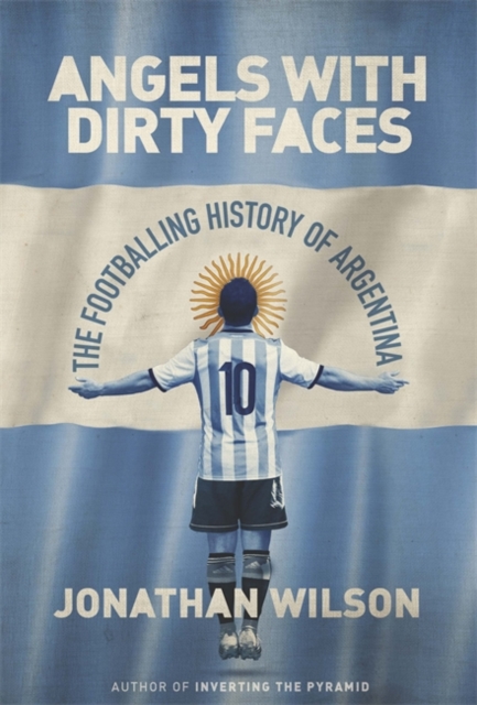Angels with Dirty Faces : The Footballing History of Argentina, Hardback Book