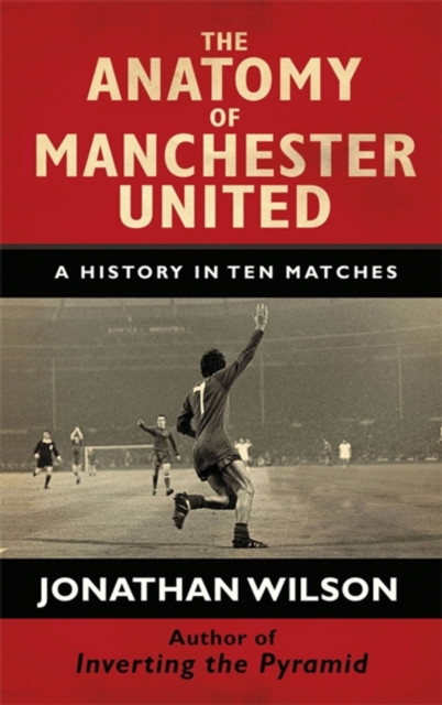 The Anatomy of Manchester United : A History in Ten Matches, Hardback Book