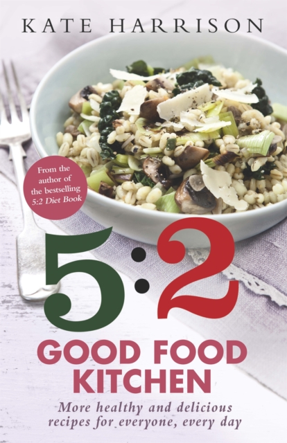 The 5:2 Good Food Kitchen : More Healthy and Delicious Recipes for Everyone, Everyday, Paperback / softback Book
