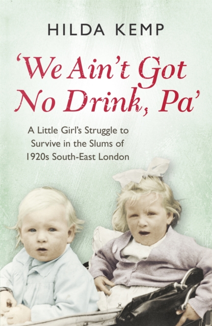 'We Ain't Got No Drink, Pa' : A Little Girl's Struggle to Survive in the Slums of 1920s South East London, Paperback / softback Book
