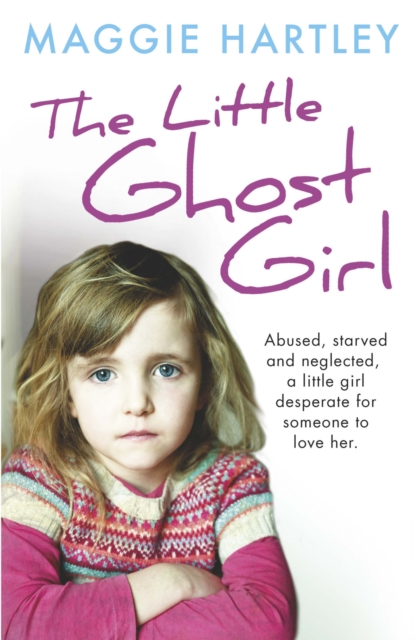 The Little Ghost Girl : Abused Starved and Neglected. A Little Girl Desperate for Someone to Love Her, Paperback / softback Book