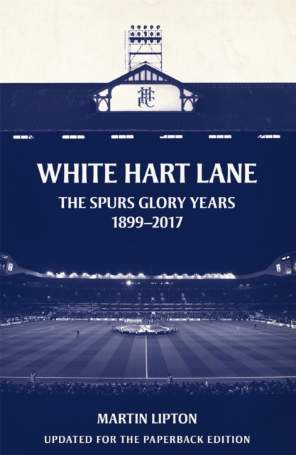 White Hart Lane : The Spurs Glory Years 1899-2017, Paperback / softback Book