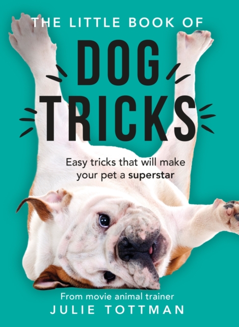The Little Book of Dog Tricks : Easy tricks that will give your pet the spotlight they deserve, EPUB eBook