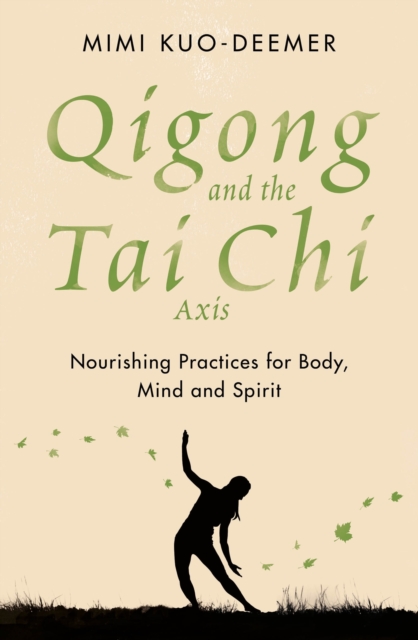 Qigong and the Tai Chi axis : Nourishing Practices for Body, Mind and Spirit, EPUB eBook