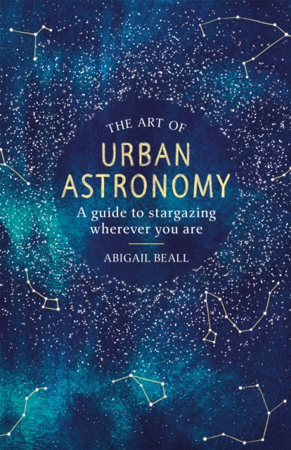The Art of Urban Astronomy : A Guide to Stargazing Wherever You Are, Hardback Book