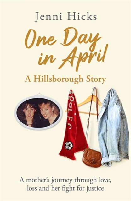One Day in April - A Hillsborough Story : A mother's journey through love, loss and her fight for justice, Hardback Book